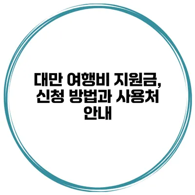 대만 여행비 지원금, 신청 방법과 사용처 안내