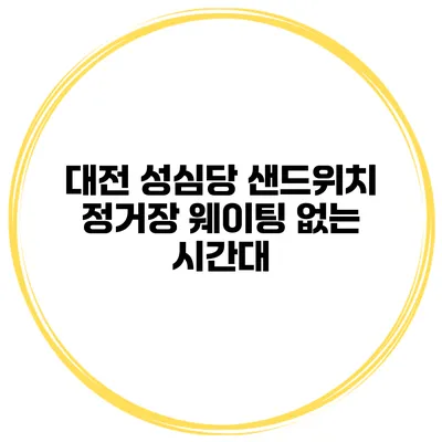 대전 성심당 샌드위치 정거장 웨이팅 없는 시간대