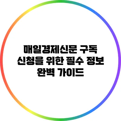 매일경제신문 구독 신청을 위한 필수 정보 완벽 가이드