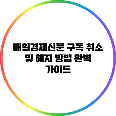 매일경제신문 구독 취소 및 해지 방법 완벽 가이드