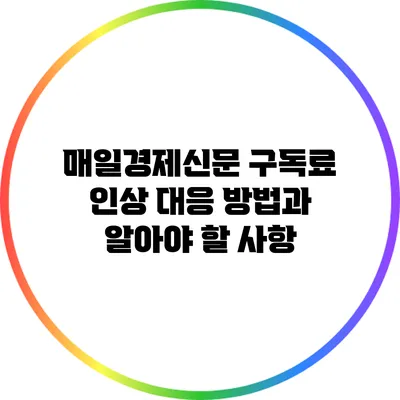 매일경제신문 구독료 인상: 대응 방법과 알아야 할 사항