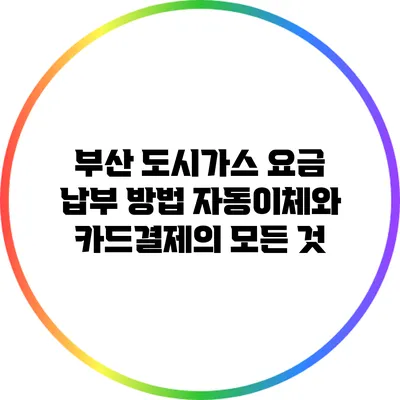 부산 도시가스 요금 납부 방법: 자동이체와 카드결제의 모든 것