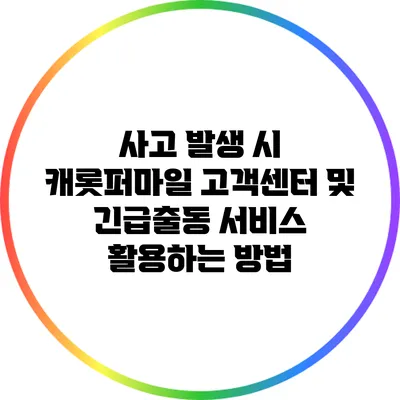 사고 발생 시 캐롯퍼마일 고객센터 및 긴급출동 서비스 활용하는 방법