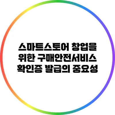 스마트스토어 창업을 위한 구매안전서비스 확인증 발급의 중요성
