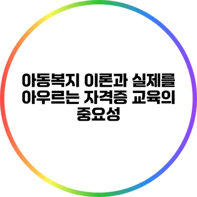아동복지 이론과 실제를 아우르는 자격증 교육의 중요성