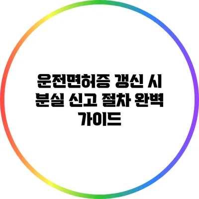 운전면허증 갱신 시 분실 신고 절차 완벽 가이드