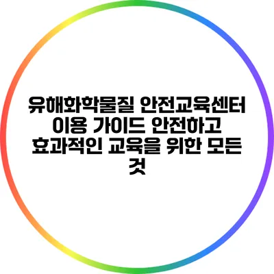 유해화학물질 안전교육센터 이용 가이드: 안전하고 효과적인 교육을 위한 모든 것