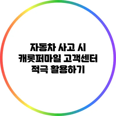 자동차 사고 시 캐롯퍼마일 고객센터 적극 활용하기