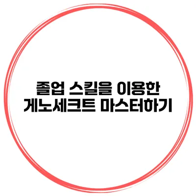 졸업 스킬을 이용한 게노세크트 마스터하기