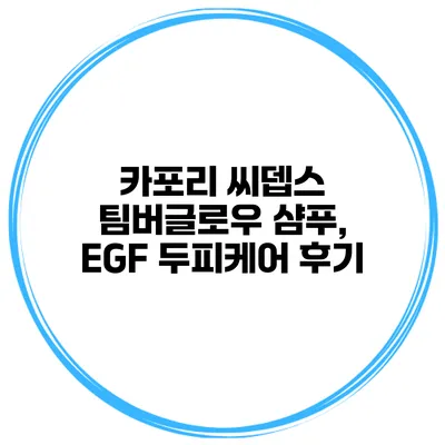카포리 씨뎁스 팀버글로우 샴푸, EGF 두피케어 후기