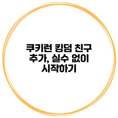 쿠키런 킹덤 친구 추가, 실수 없이 시작하기