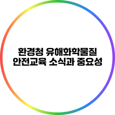환경청 유해화학물질 안전교육 소식과 중요성