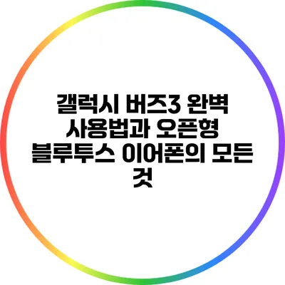 갤럭시 버즈3 완벽 사용법과 오픈형 블루투스 이어폰의 모든 것