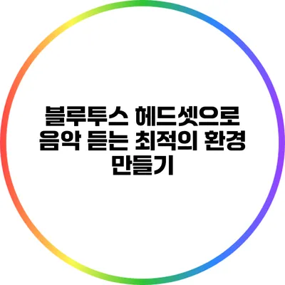 블루투스 헤드셋으로 음악 듣는 최적의 환경 만들기