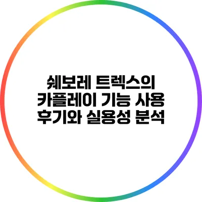 쉐보레 트렉스의 카플레이 기능: 사용 후기와 실용성 분석